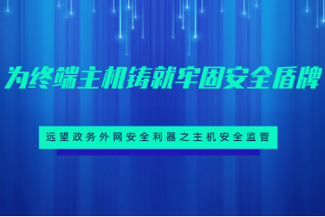 為終端主機鑄就牢固安全盾牌 ——遠望政務(wù)外網(wǎng)安全利器之主機安全監(jiān)管