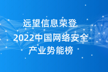 遠望信息榮登《嘶吼2022中國網(wǎng)絡(luò)安全產(chǎn)業(yè)勢能榜》