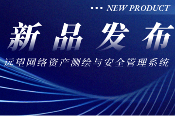 新品發(fā)布|遠(yuǎn)望網(wǎng)絡(luò)資產(chǎn)測(cè)繪與安全管理系統(tǒng)——助力網(wǎng)絡(luò)“家底”全面摸清
